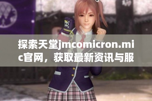 探索天堂jmcomicron.mic官网，获取最新资讯与服务信息