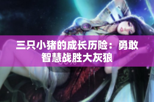 三只小猪的成长历险：勇敢智慧战胜大灰狼