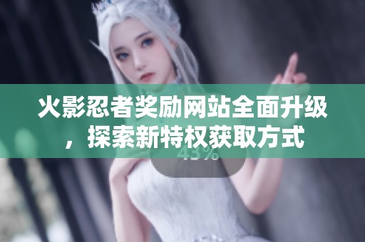 火影忍者奖励网站全面升级，探索新特权获取方式