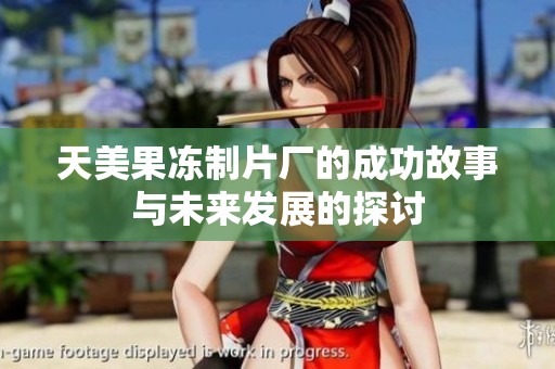 天美果冻制片厂的成功故事与未来发展的探讨