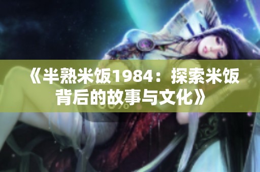 《半熟米饭1984：探索米饭背后的故事与文化》
