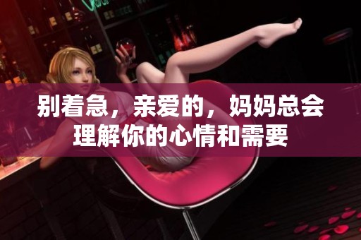 别着急，亲爱的，妈妈总会理解你的心情和需要