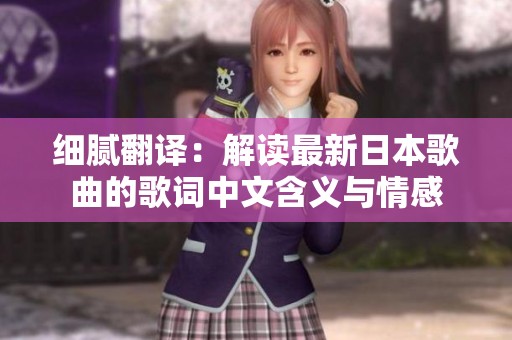 细腻翻译：解读最新日本歌曲的歌词中文含义与情感