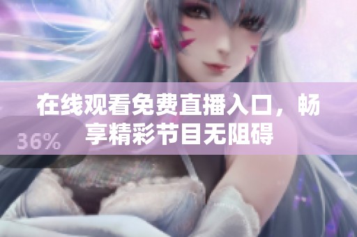 在线观看免费直播入口，畅享精彩节目无阻碍