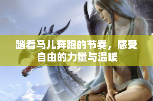踏着马儿奔跑的节奏，感受自由的力量与温暖