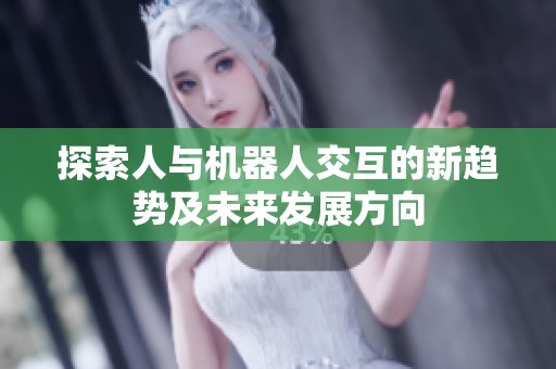 探索人与机器人交互的新趋势及未来发展方向