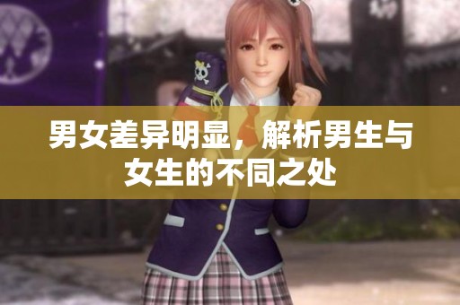 男女差异明显，解析男生与女生的不同之处