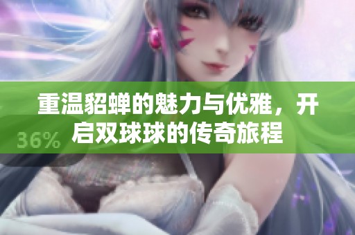 重温貂蝉的魅力与优雅，开启双球球的传奇旅程