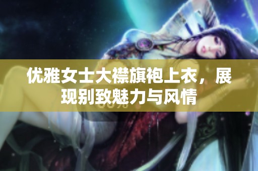 优雅女士大襟旗袍上衣，展现别致魅力与风情