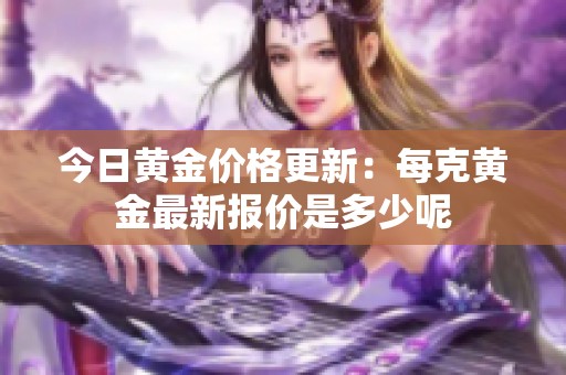 今日黄金价格更新：每克黄金最新报价是多少呢