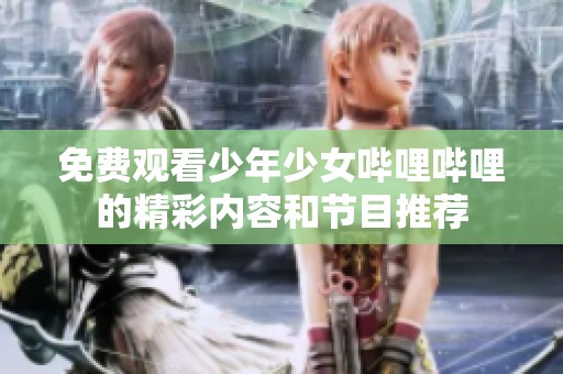免费观看少年少女哔哩哔哩的精彩内容和节目推荐