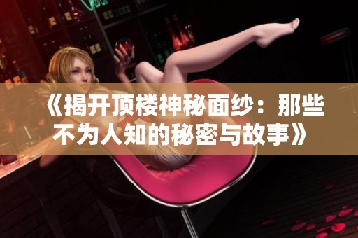 《揭开顶楼神秘面纱：那些不为人知的秘密与故事》