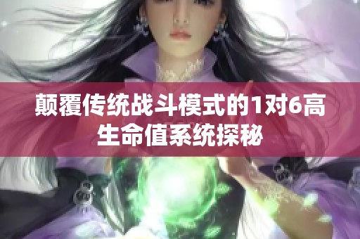 颠覆传统战斗模式的1对6高生命值系统探秘