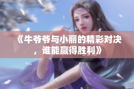《牛爷爷与小丽的精彩对决，谁能赢得胜利》