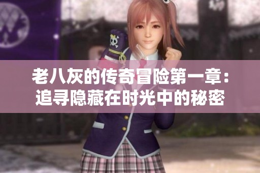 老八灰的传奇冒险第一章：追寻隐藏在时光中的秘密