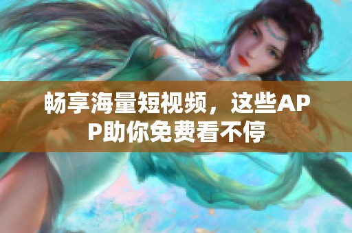 畅享海量短视频，这些APP助你免费看不停
