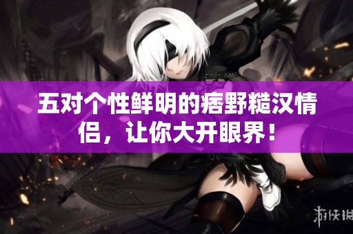 五对个性鲜明的痞野糙汉情侣，让你大开眼界！