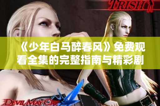 《少年白马醉春风》免费观看全集的完整指南与精彩剧情解析