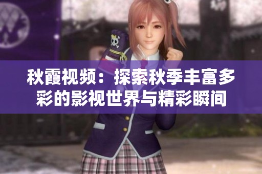 秋霞视频：探索秋季丰富多彩的影视世界与精彩瞬间