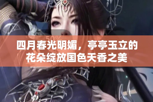四月春光明媚，亭亭玉立的花朵绽放国色天香之美