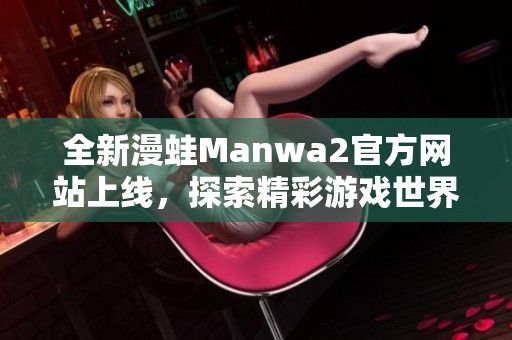 全新漫蛙Manwa2官方网站上线，探索精彩游戏世界！
