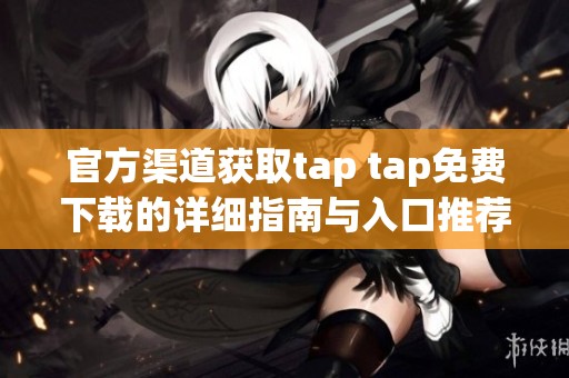 官方渠道获取tap tap免费下载的详细指南与入口推荐