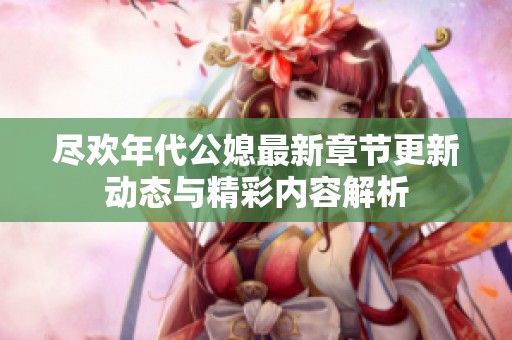 尽欢年代公媳最新章节更新动态与精彩内容解析