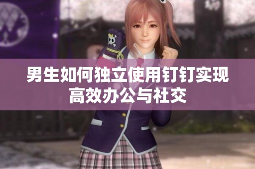 男生如何独立使用钉钉实现高效办公与社交