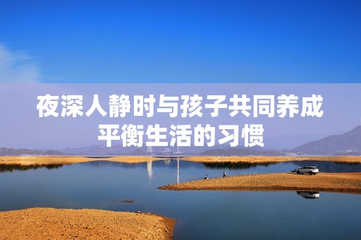 夜深人静时与孩子共同养成平衡生活的习惯