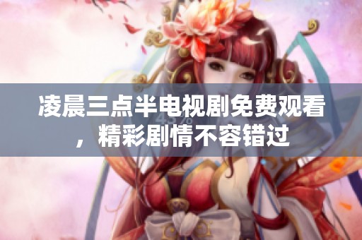 凌晨三点半电视剧免费观看，精彩剧情不容错过