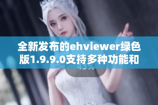 全新发布的ehviewer绿色版1.9.9.0支持多种功能和优化体验