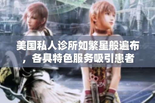 美国私人诊所如繁星般遍布，各具特色服务吸引患者