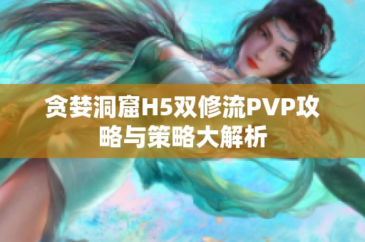 贪婪洞窟H5双修流PVP攻略与策略大解析