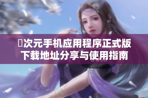 囧次元手机应用程序正式版下载地址分享与使用指南