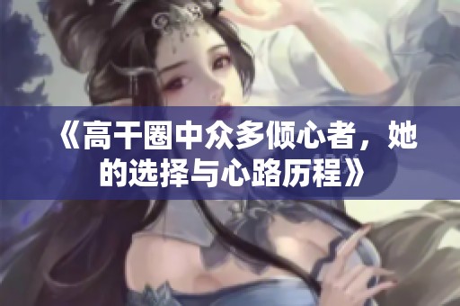 《高干圈中众多倾心者，她的选择与心路历程》