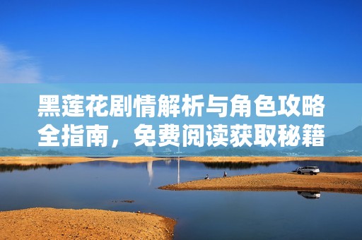 黑莲花剧情解析与角色攻略全指南，免费阅读获取秘籍