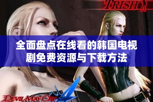 全面盘点在线看的韩国电视剧免费资源与下载方法