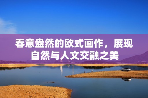春意盎然的欧式画作，展现自然与人文交融之美