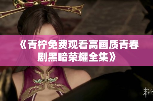 《青柠免费观看高画质青春剧黑暗荣耀全集》