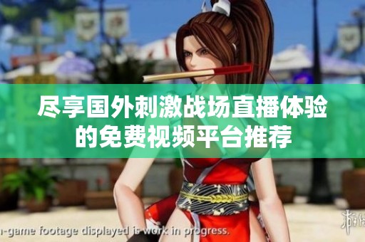 尽享国外刺激战场直播体验的免费视频平台推荐