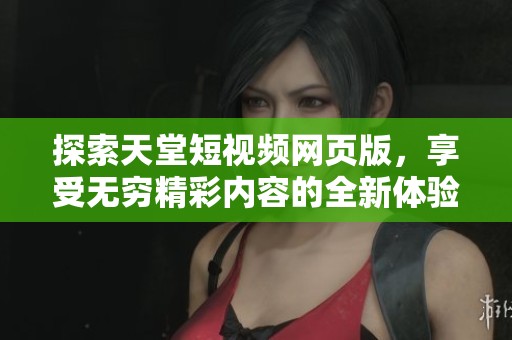 探索天堂短视频网页版，享受无穷精彩内容的全新体验