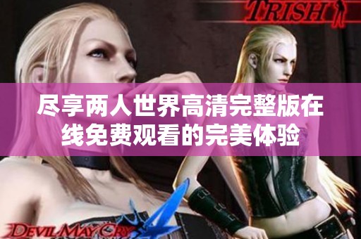 尽享两人世界高清完整版在线免费观看的完美体验