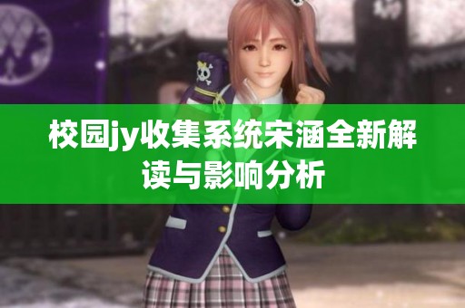 校园jy收集系统宋涵全新解读与影响分析