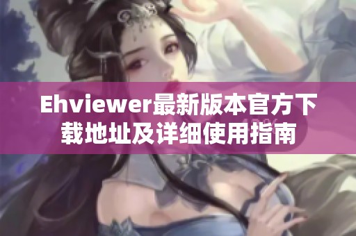 Ehviewer最新版本官方下载地址及详细使用指南