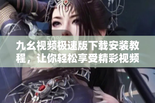 九幺视频极速版下载安装教程，让你轻松享受精彩视频内容