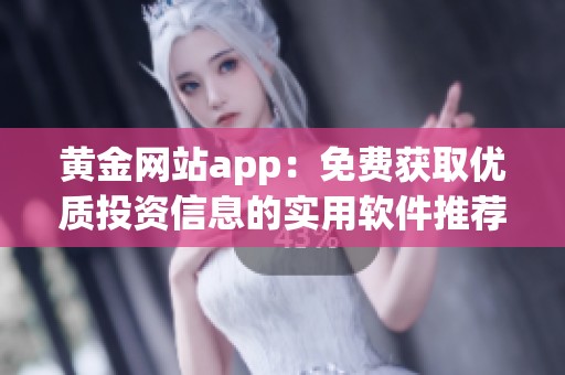 黄金网站app：免费获取优质投资信息的实用软件推荐