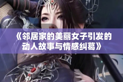 《邻居家的美丽女子引发的动人故事与情感纠葛》