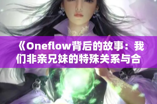 《Oneflow背后的故事：我们非亲兄妹的特殊关系与合作》