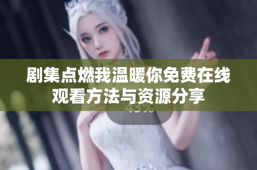 剧集点燃我温暖你免费在线观看方法与资源分享