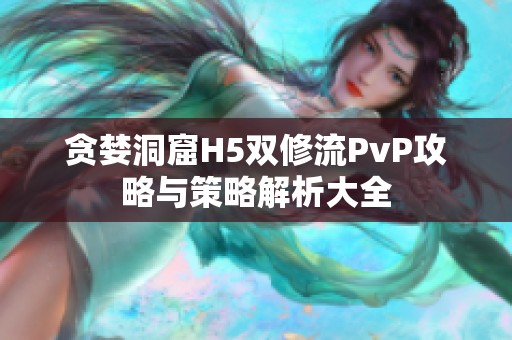 贪婪洞窟H5双修流PvP攻略与策略解析大全